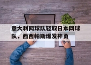 开云下载-意大利网球队轻取日本网球队，西西帕斯爆发神勇