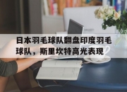 开云体育app-日本羽毛球队翻盘印度羽毛球队，斯里坎特高光表现的简单介绍